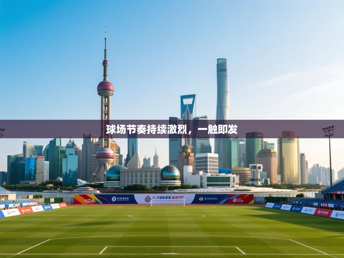 球场节奏持续激烈，一触即发  第2张