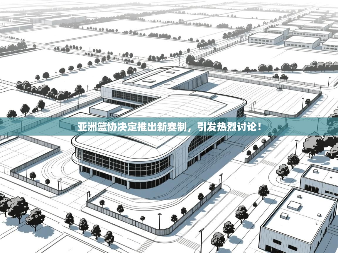 亚洲篮协决定推出新赛制，引发热烈讨论！