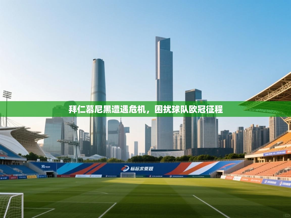 拜仁慕尼黑遭遇危机,困扰球队欧冠征程 第2张