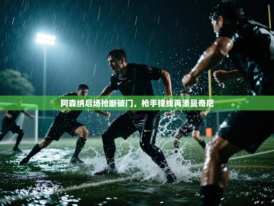 阿森纳后场抢断破门，枪手锋线再添曼奇尼