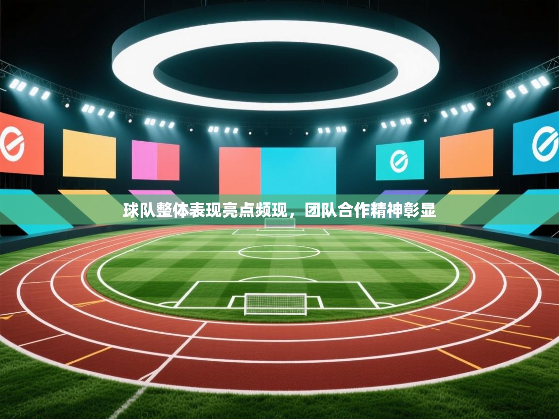球队整体表现亮点频现，团队合作精神彰显  第2张