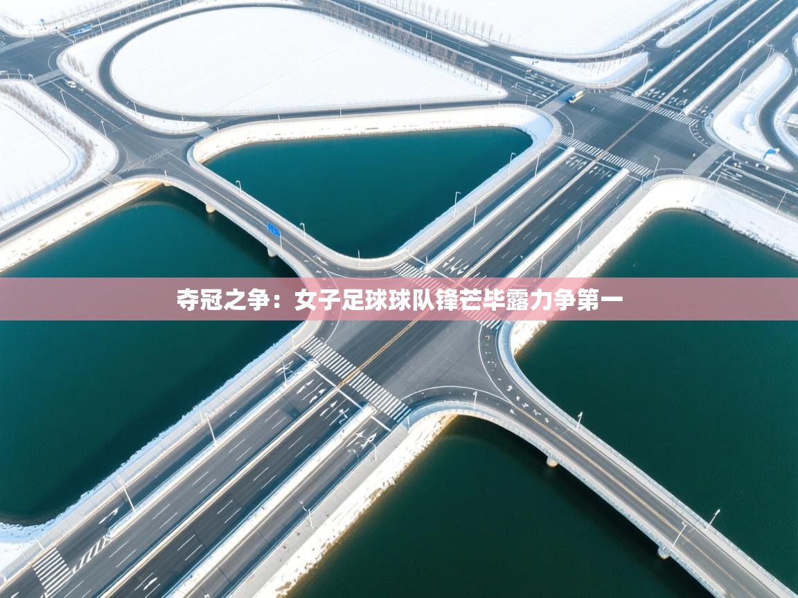 夺冠之争：女子足球球队锋芒毕露力争第一  第2张