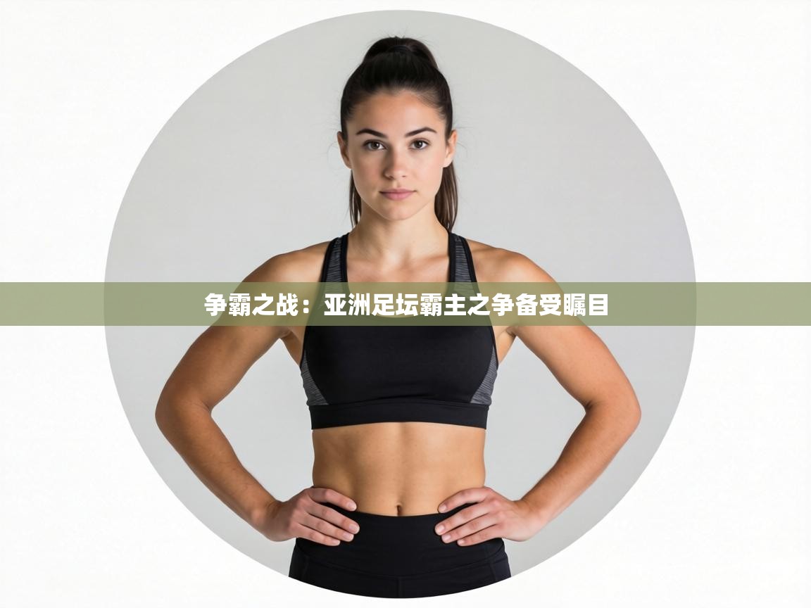 争霸之战：亚洲足坛霸主之争备受瞩目  第2张