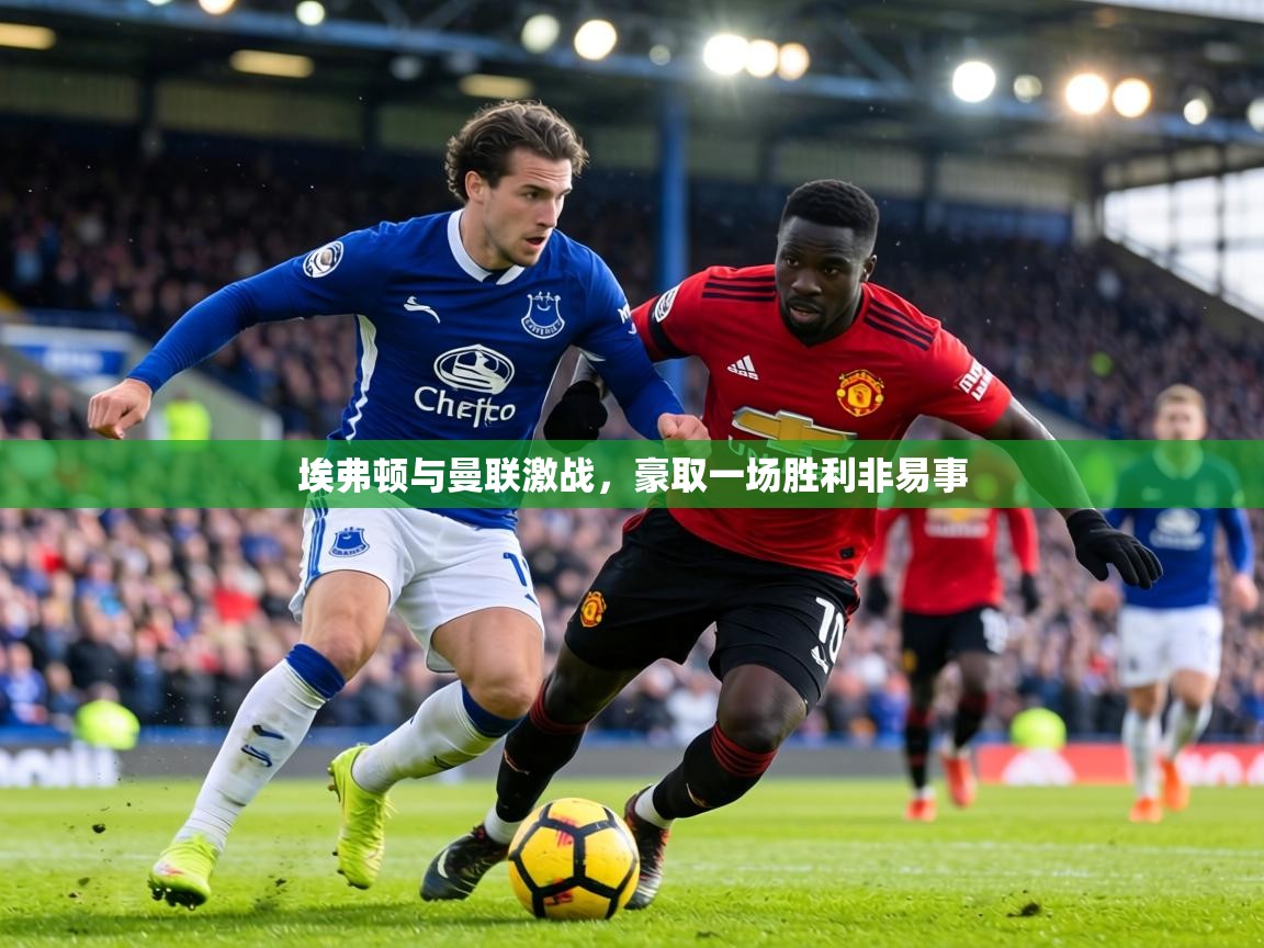 埃弗顿与曼联激战，豪取一场胜利非易事  第2张